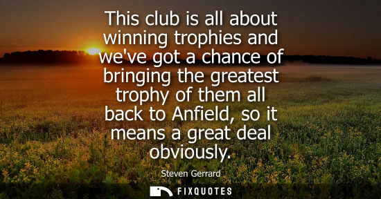 Small: This club is all about winning trophies and weve got a chance of bringing the greatest trophy of them a