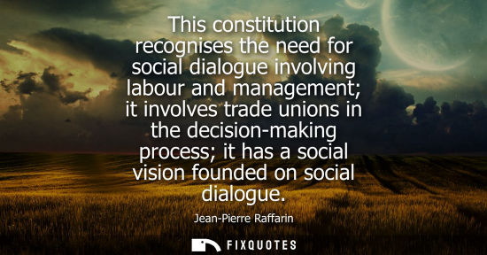Small: This constitution recognises the need for social dialogue involving labour and management it involves t