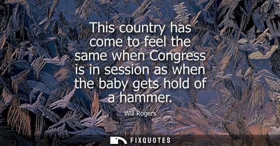 Small: This country has come to feel the same when Congress is in session as when the baby gets hold of a hammer
