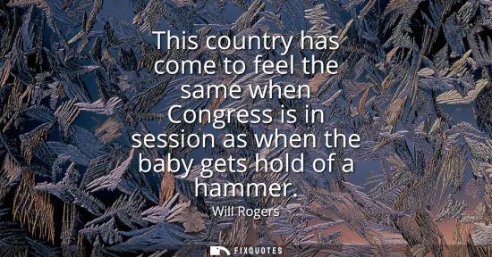 Small: This country has come to feel the same when Congress is in session as when the baby gets hold of a hammer