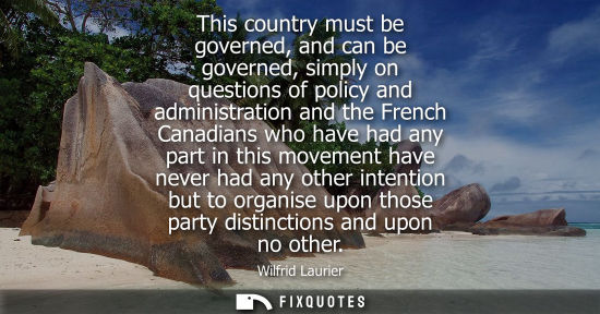 Small: This country must be governed, and can be governed, simply on questions of policy and administration and the F