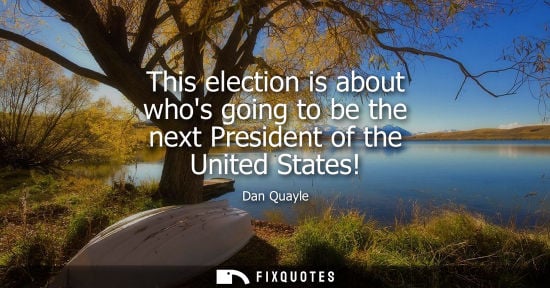 Small: This election is about whos going to be the next President of the United States!