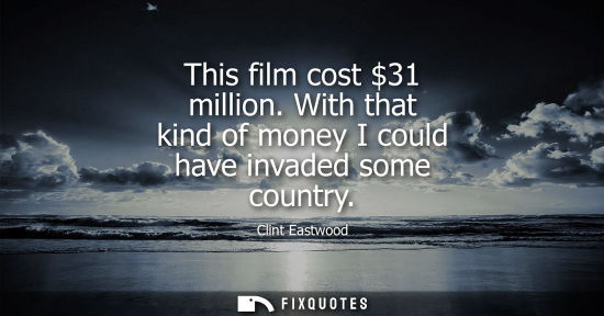 Small: This film cost 31 million. With that kind of money I could have invaded some country