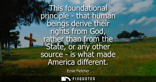 Small: This foundational principle - that human beings derive their rights from God, rather than from the Stat