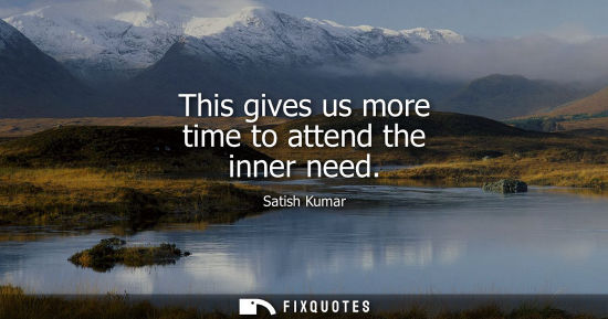 Small: This gives us more time to attend the inner need