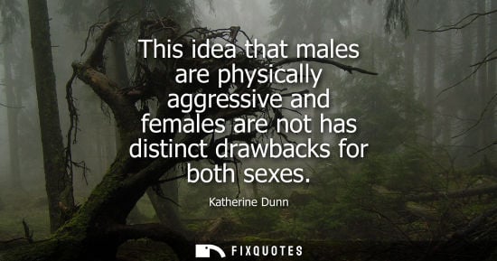 Small: This idea that males are physically aggressive and females are not has distinct drawbacks for both sexe