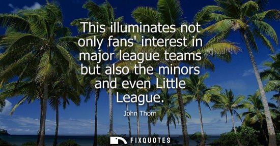 Small: John Thorn: This illuminates not only fans interest in major league teams but also the minors and even Little 