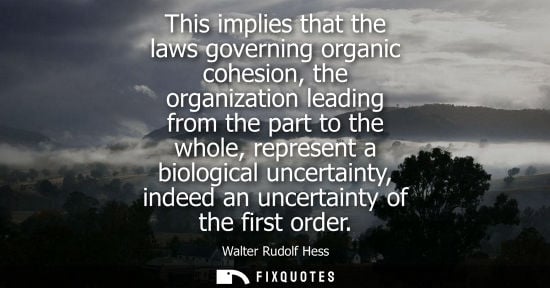 Small: This implies that the laws governing organic cohesion, the organization leading from the part to the wh