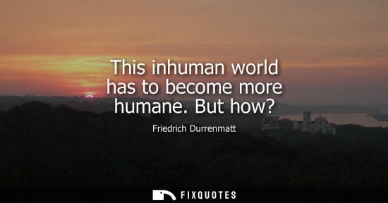Small: This inhuman world has to become more humane. But how?