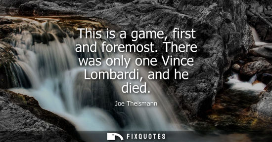 Small: This is a game, first and foremost. There was only one Vince Lombardi, and he died