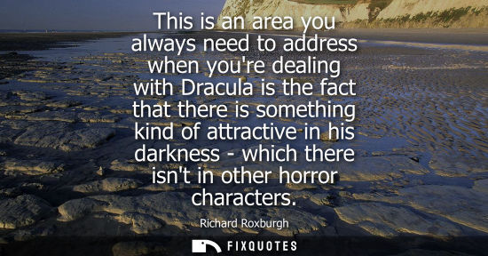 Small: Richard Roxburgh: This is an area you always need to address when youre dealing with Dracula is the fact that 