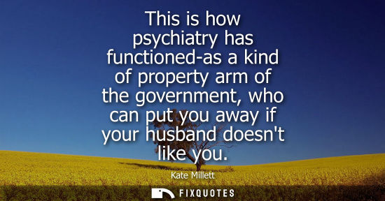 Small: This is how psychiatry has functioned-as a kind of property arm of the government, who can put you away