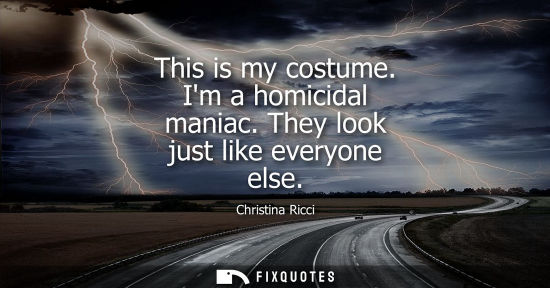 Small: This is my costume. Im a homicidal maniac. They look just like everyone else