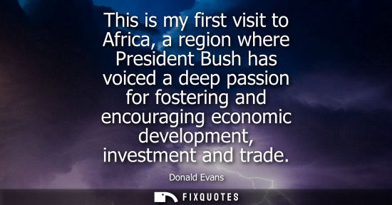 Small: This is my first visit to Africa, a region where President Bush has voiced a deep passion for fostering and en