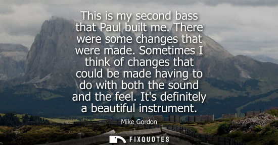 Small: This is my second bass that Paul built me. There were some changes that were made. Sometimes I think of