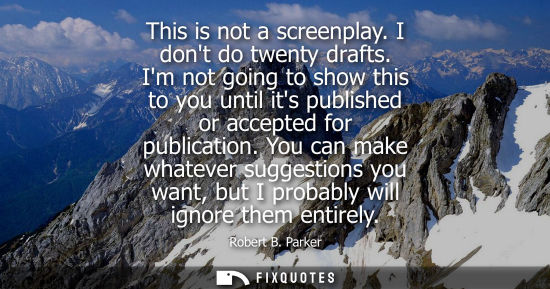 Small: This is not a screenplay. I dont do twenty drafts. Im not going to show this to you until its published