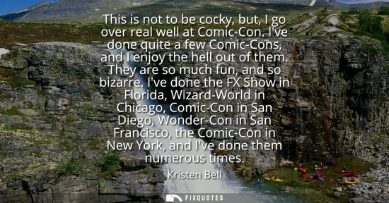 Small: This is not to be cocky, but, I go over real well at Comic-Con. Ive done quite a few Comic-Cons, and I enjoy t