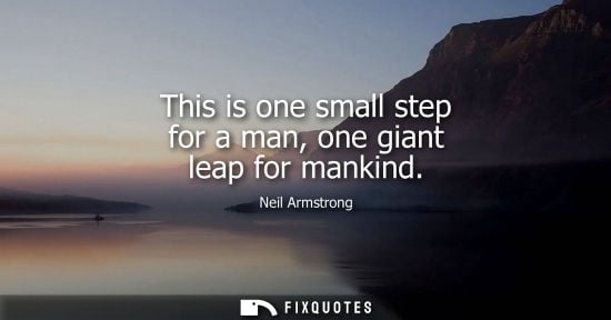 Small: This is one small step for a man, one giant leap for mankind - Neil Armstrong