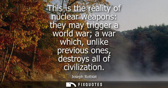 Small: This is the reality of nuclear weapons: they may trigger a world war a war which, unlike previous ones, destro