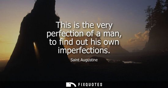 Small: Saint Augustine - This is the very perfection of a man, to find out his own imperfections