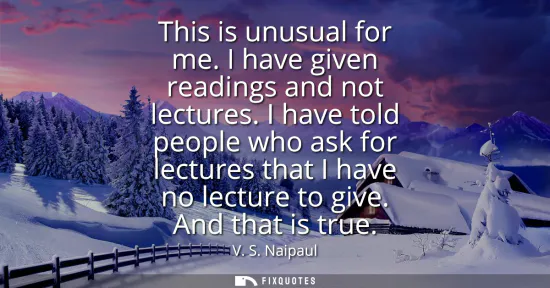 Small: This is unusual for me. I have given readings and not lectures. I have told people who ask for lectures that I