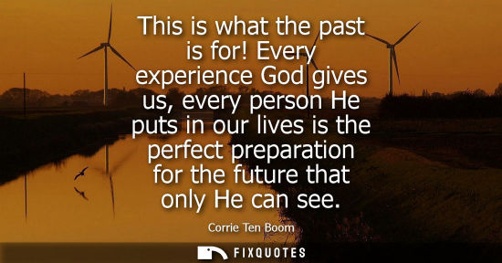 Small: This is what the past is for! Every experience God gives us, every person He puts in our lives is the p