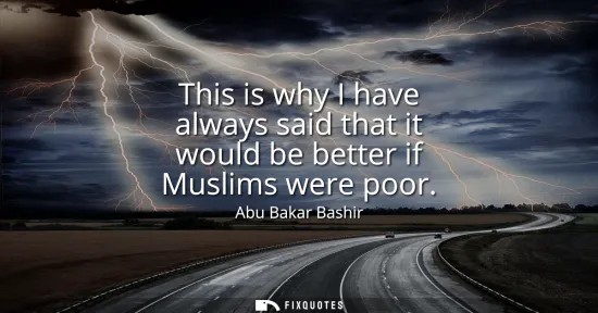 Small: This is why I have always said that it would be better if Muslims were poor