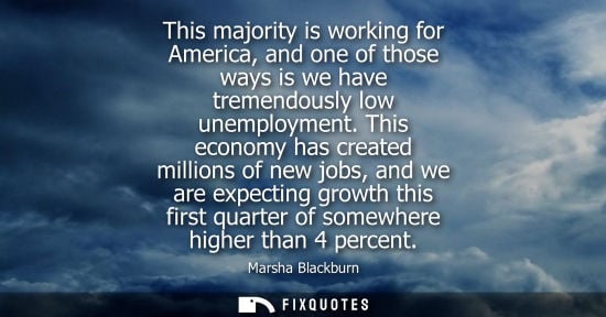 Small: This majority is working for America, and one of those ways is we have tremendously low unemployment.