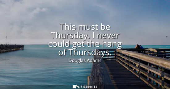Small: This must be Thursday. I never could get the hang of Thursdays