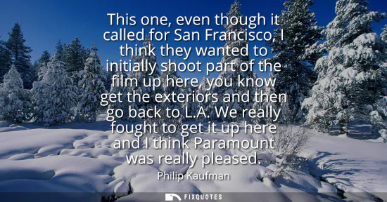 Small: This one, even though it called for San Francisco, I think they wanted to initially shoot part of the film up 