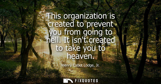 Small: This organization is created to prevent you from going to hell. It isnt created to take you to heaven