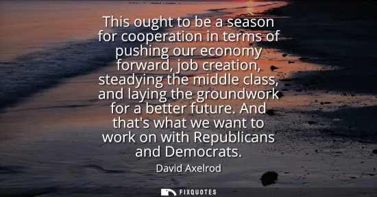 Small: This ought to be a season for cooperation in terms of pushing our economy forward, job creation, steadying the