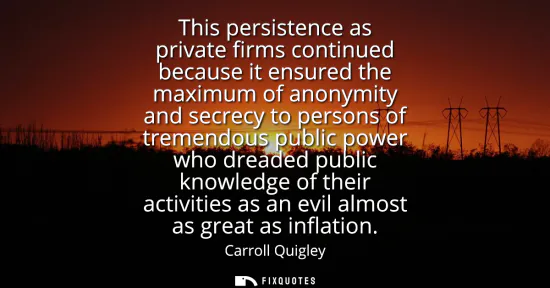 Small: This persistence as private firms continued because it ensured the maximum of anonymity and secrecy to persons