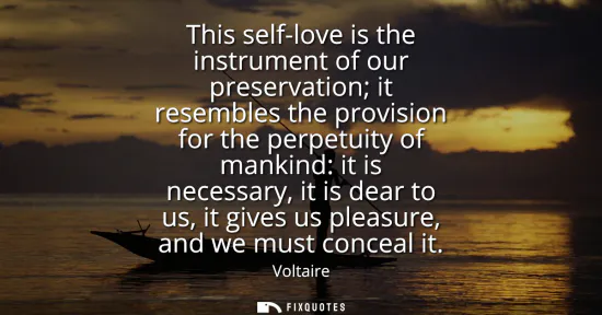 Small: This self-love is the instrument of our preservation it resembles the provision for the perpetuity of mankind: