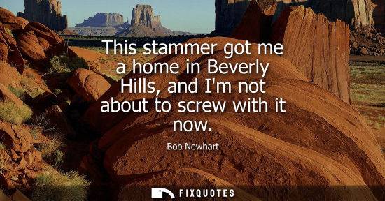 Small: This stammer got me a home in Beverly Hills, and Im not about to screw with it now