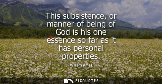 Small: This subsistence, or manner of being of God is his one essence so far as it has personal properties