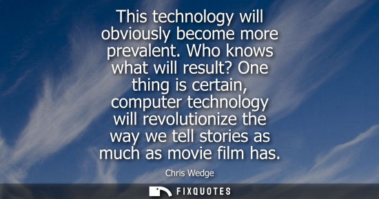 Small: This technology will obviously become more prevalent. Who knows what will result? One thing is certain,