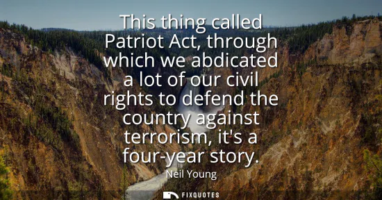 Small: This thing called Patriot Act, through which we abdicated a lot of our civil rights to defend the country agai