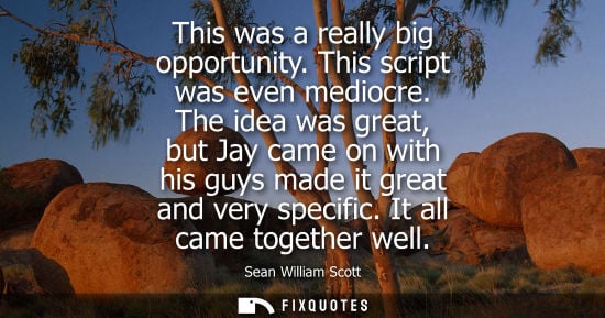 Small: This was a really big opportunity. This script was even mediocre. The idea was great, but Jay came on w