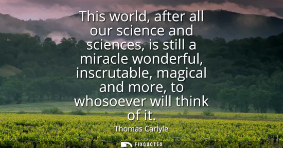 Small: This world, after all our science and sciences, is still a miracle wonderful, inscrutable, magical and more, t