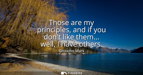 Small: Those are my principles, and if you dont like them... well, I have others