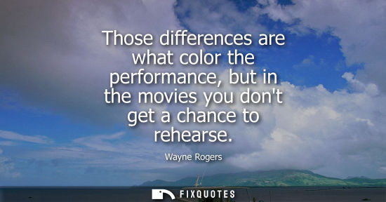 Small: Those differences are what color the performance, but in the movies you dont get a chance to rehearse