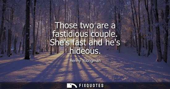 Small: Those two are a fastidious couple. Shes fast and hes hideous