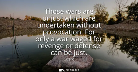 Small: Those wars are unjust which are undertaken without provocation. For only a war waged for revenge or defense ca