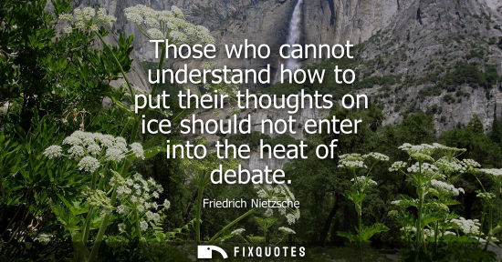 Small: Those who cannot understand how to put their thoughts on ice should not enter into the heat of debate