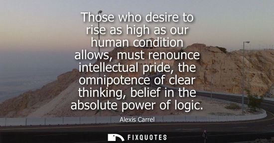 Small: Those who desire to rise as high as our human condition allows, must renounce intellectual pride, the o