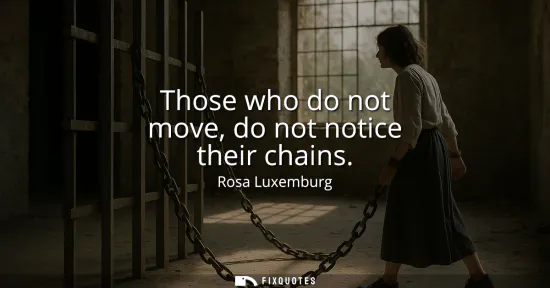 Small: Those who do not move, do not notice their chains