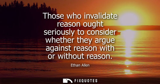 Small: Those who invalidate reason ought seriously to consider whether they argue against reason with or witho