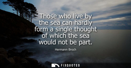 Small: Those who live by the sea can hardly form a single thought of which the sea would not be part