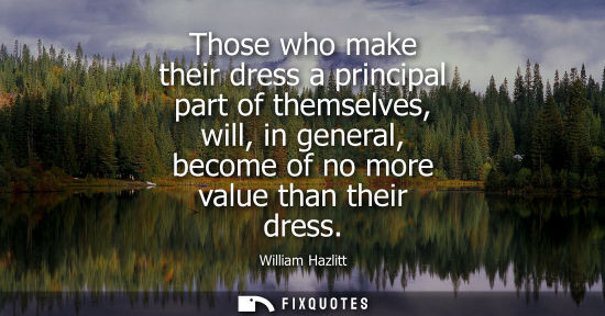 Small: Those who make their dress a principal part of themselves, will, in general, become of no more value th